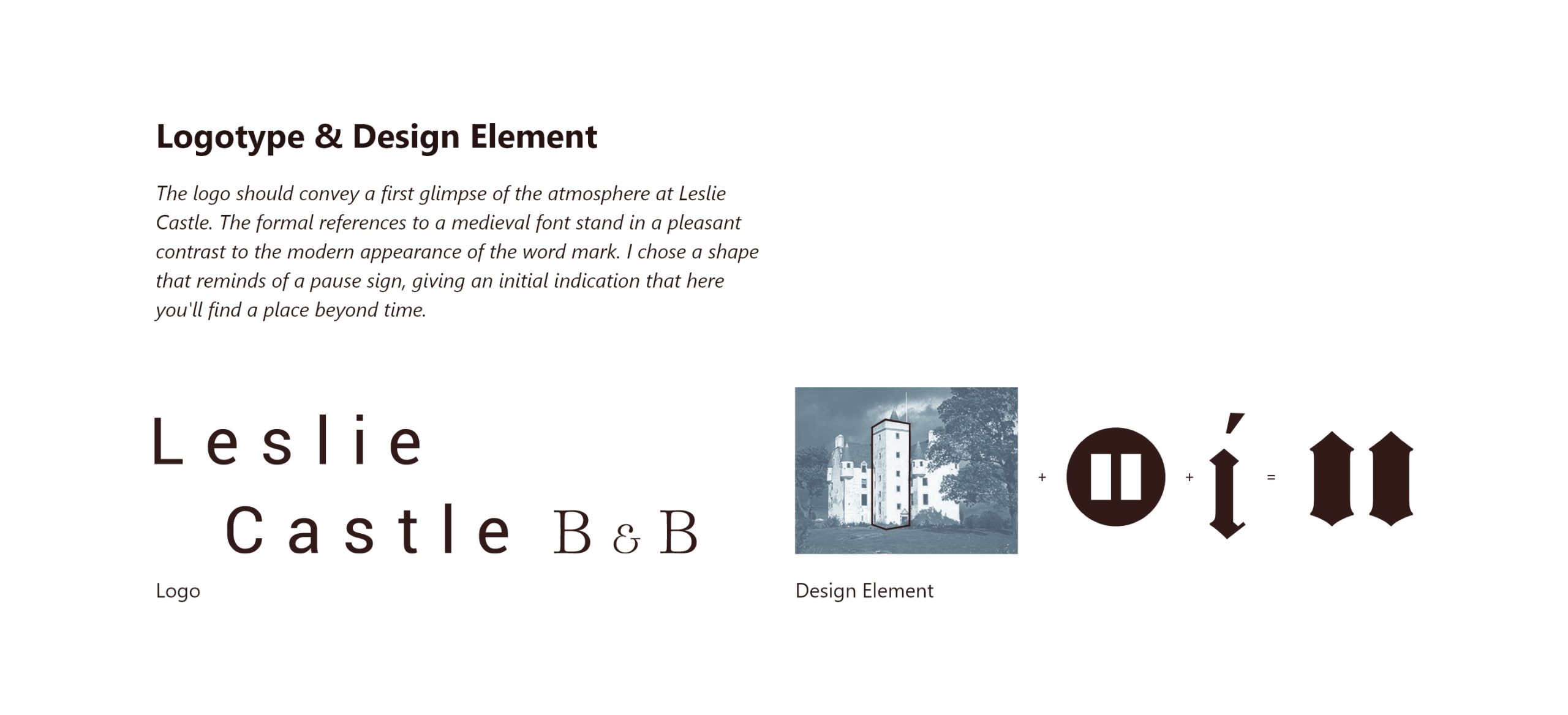 The logo should convey a first glimpse of the atmosphere at Leslie Castle. The formal references to a medieval font stand in a pleasant contrast to the modern appearance of the word mark. I chose a shape that reminds of a pause sign, giving an initial indication that here you'll find a place beyond time.